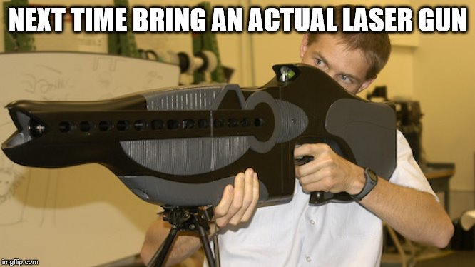 Laser Gun | NEXT TIME BRING AN ACTUAL LASER GUN | image tagged in laser gun | made w/ Imgflip meme maker