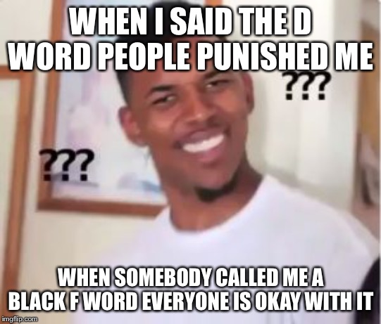 Nick Young | WHEN I SAID THE D WORD PEOPLE PUNISHED ME; WHEN SOMEBODY CALLED ME A BLACK F WORD EVERYONE IS OKAY WITH IT | image tagged in nick young | made w/ Imgflip meme maker