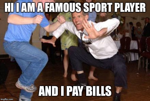 Funny dancing | HI I AM A FAMOUS SPORT PLAYER; AND I PAY BILLS | image tagged in funny dancing | made w/ Imgflip meme maker
