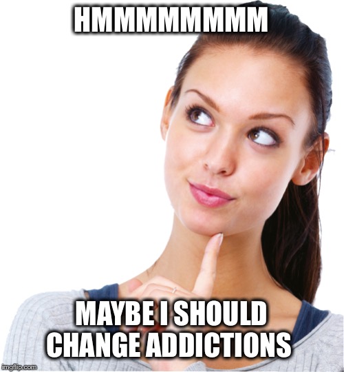 HMMMMMMMM MAYBE I SHOULD CHANGE ADDICTIONS | made w/ Imgflip meme maker