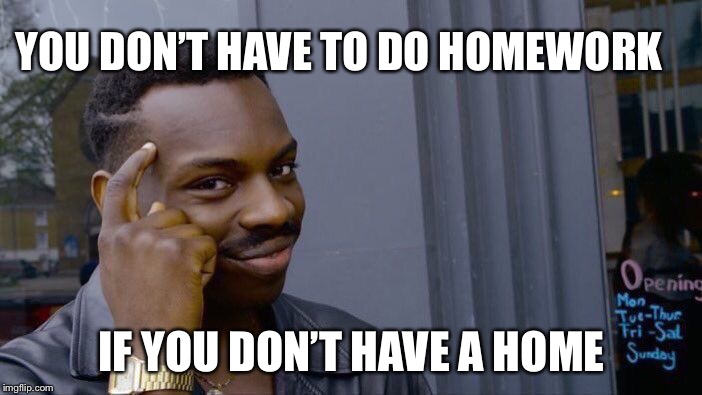 Roll Safe Think About It Meme | YOU DON’T HAVE TO DO HOMEWORK; IF YOU DON’T HAVE A HOME | image tagged in memes,roll safe think about it | made w/ Imgflip meme maker