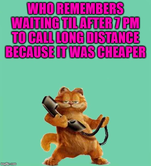 And it still cost a small fortune! | WHO REMEMBERS WAITING TIL AFTER 7 PM TO CALL LONG DISTANCE BECAUSE IT WAS CHEAPER | image tagged in garfield,memes,long distance calling,cheaper rates,telephones | made w/ Imgflip meme maker