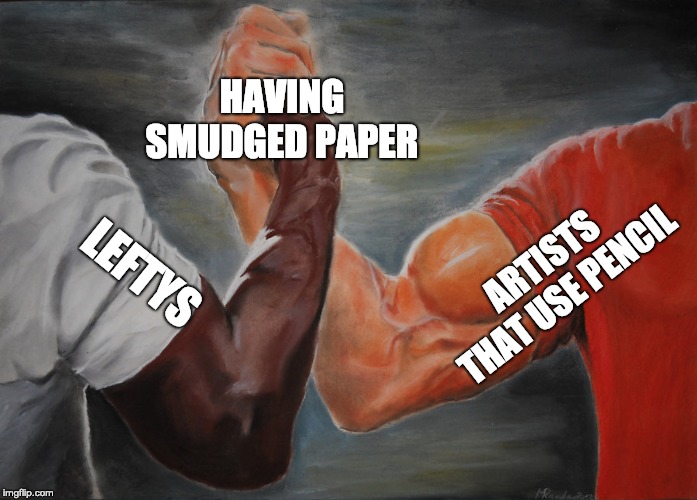 ARTISTS THAT USE PENCIL LEFTYS HAVING SMUDGED PAPER | image tagged in epic handshake | made w/ Imgflip meme maker