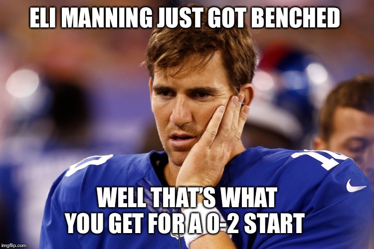 Sad Eli Manning | ELI MANNING JUST GOT BENCHED; WELL THAT’S WHAT YOU GET FOR A 0-2 START | image tagged in sad eli manning | made w/ Imgflip meme maker
