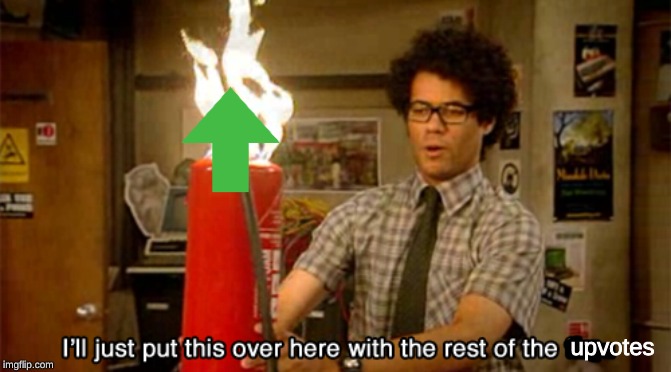 Burning fire extinguisher | upvotes | image tagged in i'll just put this over here with the rest of the fire,memes,upvotes | made w/ Imgflip meme maker