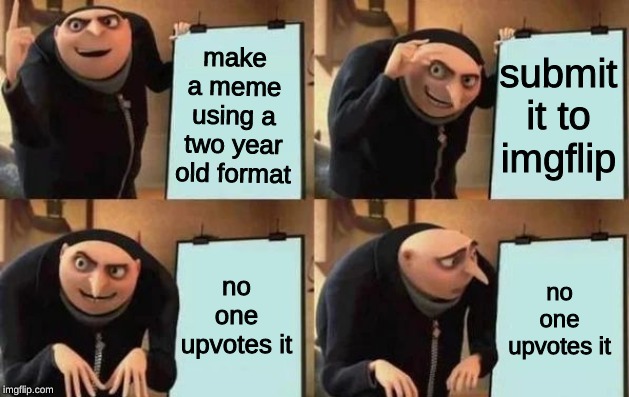 just trying to revive some old memes | make a meme using a two year old format; submit it to imgflip; no one upvotes it; no one upvotes it | image tagged in gru's plan,memes,old memes,imgflip | made w/ Imgflip meme maker