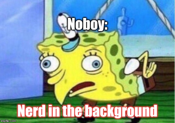 Mocking Spongebob | Noboy:; Nerd in the background | image tagged in memes,mocking spongebob | made w/ Imgflip meme maker
