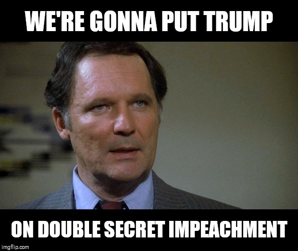 Double Secret Impeachment | WE'RE GONNA PUT TRUMP; ON DOUBLE SECRET IMPEACHMENT | image tagged in animal house dean wermer,impeachment,stupid liberals,liberal agenda,donald trump,trump 2020 | made w/ Imgflip meme maker