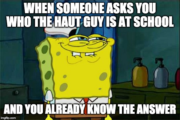 Don't You Squidward | WHEN SOMEONE ASKS YOU WHO THE HAUT GUY IS AT SCHOOL; AND YOU ALREADY KNOW THE ANSWER | image tagged in memes,dont you squidward | made w/ Imgflip meme maker