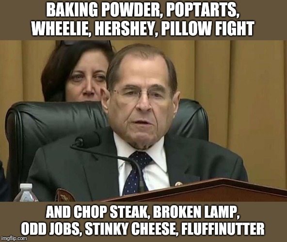This is all I heard | BAKING POWDER, POPTARTS, WHEELIE, HERSHEY, PILLOW FIGHT; AND CHOP STEAK, BROKEN LAMP, ODD JOBS, STINKY CHEESE, FLUFFINUTTER | image tagged in rep jerry nadler | made w/ Imgflip meme maker