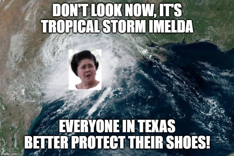 Only a Few Oldheads Will Get This | DON'T LOOK NOW, IT'S TROPICAL STORM IMELDA; EVERYONE IN TEXAS BETTER PROTECT THEIR SHOES! | image tagged in imelda marcos | made w/ Imgflip meme maker