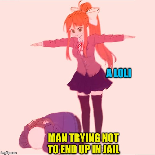 Avoiding temptation | A LOLI; MAN TRYING NOT TO END UP IN JAIL | image tagged in monika t-posing on sans | made w/ Imgflip meme maker
