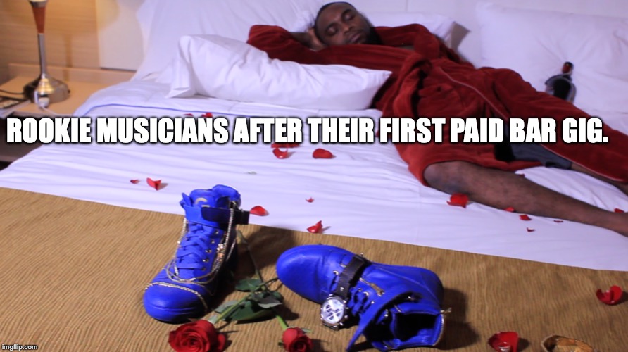 ROOKIE MUSICIANS AFTER THEIR FIRST PAID BAR GIG. | made w/ Imgflip meme maker