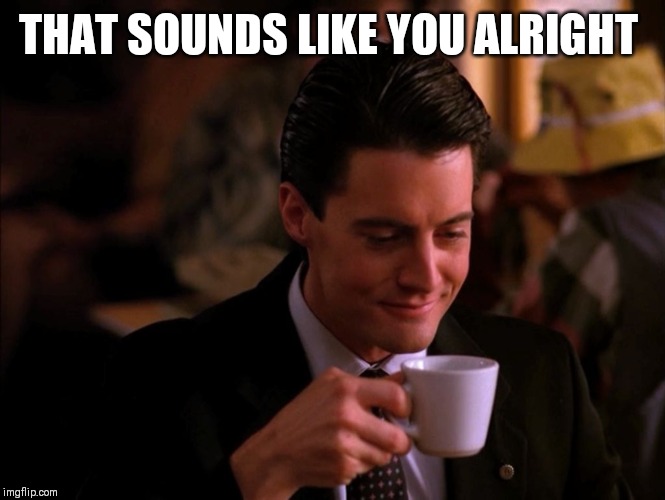 Twin Peaks Coffee | THAT SOUNDS LIKE YOU ALRIGHT | image tagged in twin peaks coffee | made w/ Imgflip meme maker