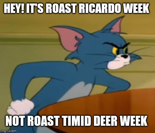 HEY! IT'S ROAST RICARDO WEEK NOT ROAST TIMID DEER WEEK | made w/ Imgflip meme maker