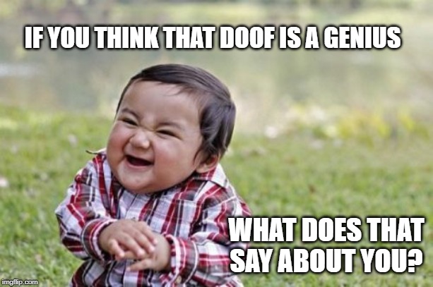 Evil Toddler Meme | IF YOU THINK THAT DOOF IS A GENIUS; WHAT DOES THAT SAY ABOUT YOU? | image tagged in memes,evil toddler | made w/ Imgflip meme maker