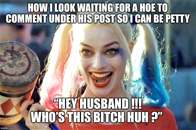 Hey crazy girl | HOW I LOOK WAITING FOR A HOE TO COMMENT UNDER HIS POST SO I CAN BE PETTY; “HEY HUSBAND !!! WHO’S THIS BITCH HUH ?” | image tagged in hey crazy girl | made w/ Imgflip meme maker