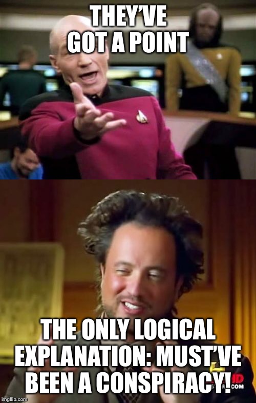 THEY’VE GOT A POINT THE ONLY LOGICAL EXPLANATION: MUST’VE BEEN A CONSPIRACY! | image tagged in memes,ancient aliens,picard wtf | made w/ Imgflip meme maker