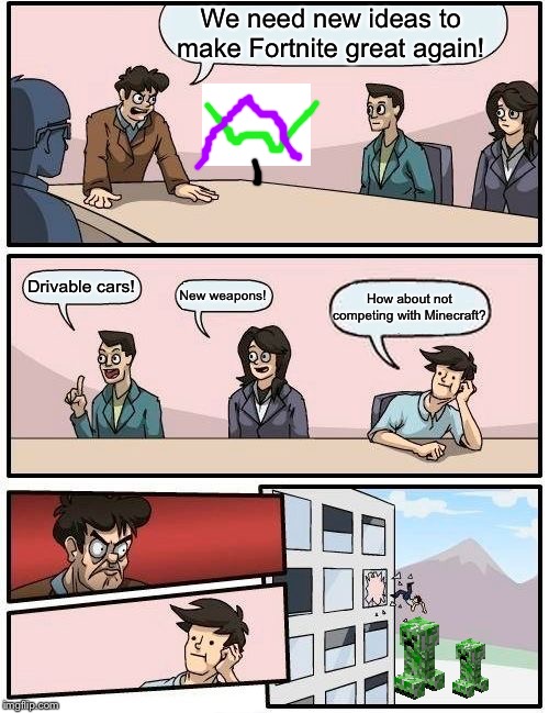 Meanwhile, At Epic Games... | We need new ideas to make Fortnite great again! Drivable cars! New weapons! How about not competing with Minecraft? | image tagged in memes,boardroom meeting suggestion,fortnite,minecraft steve,minecraft vs fortnite,video games | made w/ Imgflip meme maker