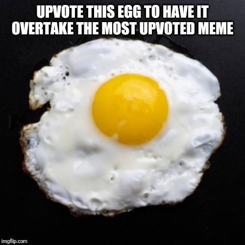 Eggs | UPVOTE THIS EGG TO HAVE IT OVERTAKE THE MOST UPVOTED MEME | image tagged in eggs | made w/ Imgflip meme maker