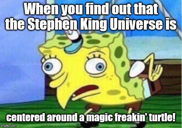 Mocking Spongebob Meme | When you find out that the Stephen King Universe is; centered around a magic freakin' turtle! | image tagged in memes,mocking spongebob | made w/ Imgflip meme maker