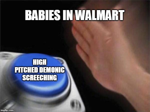 Blank Nut Button | BABIES IN WALMART; HIGH PITCHED DEMONIC SCREECHING | image tagged in memes,blank nut button | made w/ Imgflip meme maker