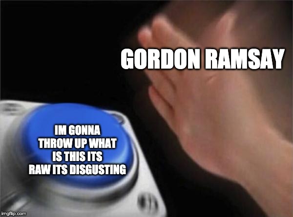 Blank Nut Button | GORDON RAMSAY; IM GONNA THROW UP WHAT IS THIS ITS RAW ITS DISGUSTING | image tagged in memes,blank nut button | made w/ Imgflip meme maker