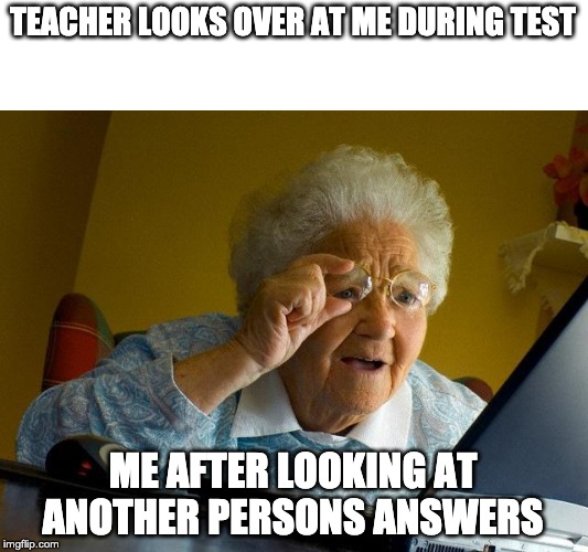 Grandma Finds The Internet | TEACHER LOOKS OVER AT ME DURING TEST; ME AFTER LOOKING AT ANOTHER PERSONS ANSWERS | image tagged in memes,grandma finds the internet | made w/ Imgflip meme maker