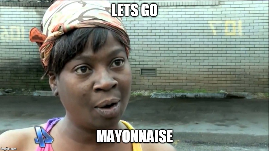 Aint Nobody Got Time | LETS GO MAYONNAISE | image tagged in aint nobody got time | made w/ Imgflip meme maker