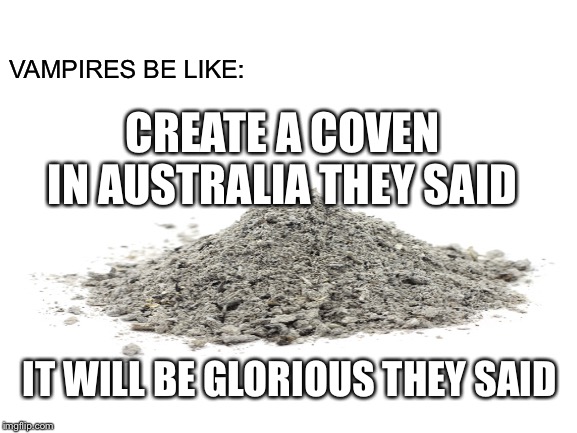 OH, SH—!! | VAMPIRES BE LIKE:; CREATE A COVEN IN AUSTRALIA THEY SAID; IT WILL BE GLORIOUS THEY SAID | image tagged in it will be fun they said,dust,vampire,vampires,australia,funny | made w/ Imgflip meme maker