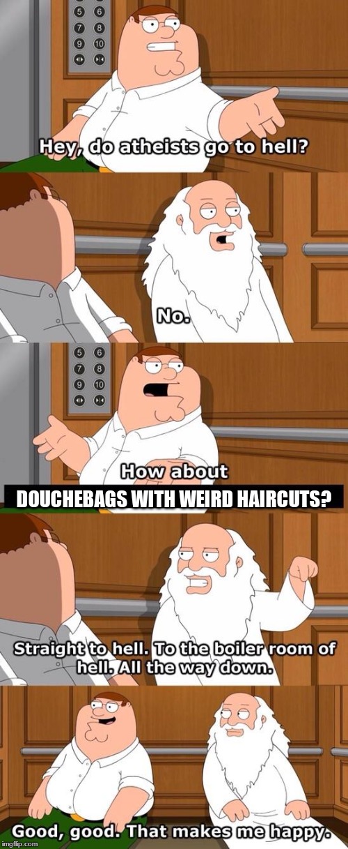 Do athiests go to hell? | DOUCHEBAGS WITH WEIRD HAIRCUTS? | image tagged in do athiests go to hell | made w/ Imgflip meme maker