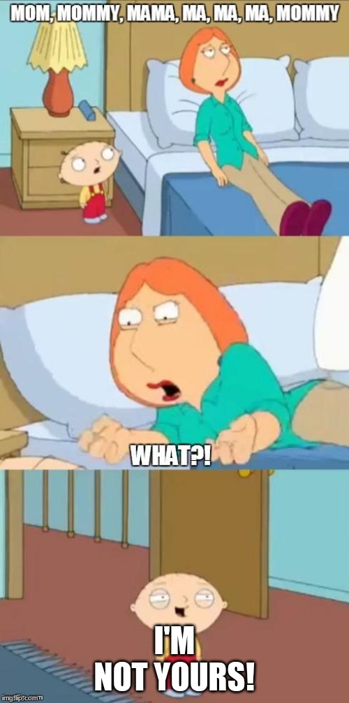 family guy mommy | I'M NOT YOURS! | image tagged in family guy mommy | made w/ Imgflip meme maker