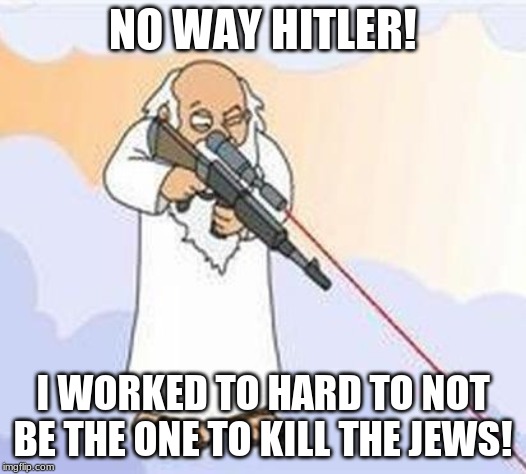 god sniper family guy | NO WAY HITLER! I WORKED TO HARD TO NOT BE THE ONE TO KILL THE JEWS! | image tagged in god sniper family guy | made w/ Imgflip meme maker