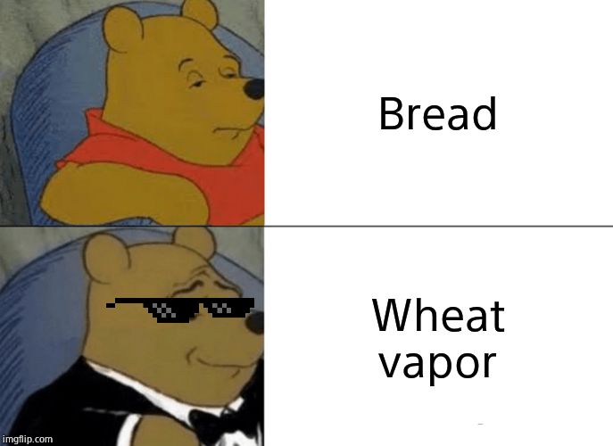 Tuxedo Winnie The Pooh | Bread; Wheat vapor | image tagged in memes,tuxedo winnie the pooh | made w/ Imgflip meme maker