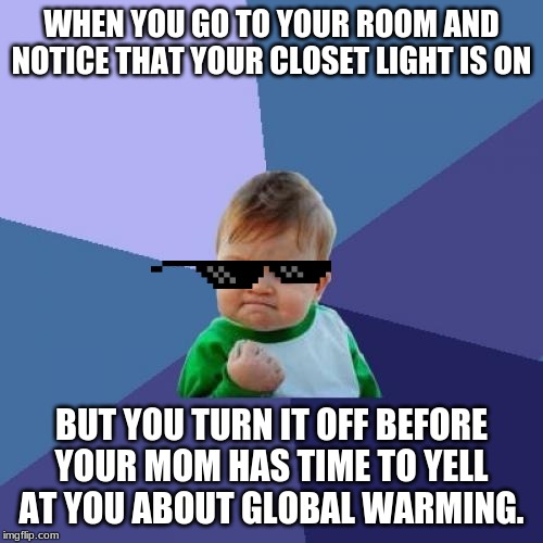 Success Kid | WHEN YOU GO TO YOUR ROOM AND NOTICE THAT YOUR CLOSET LIGHT IS ON; BUT YOU TURN IT OFF BEFORE YOUR MOM HAS TIME TO YELL AT YOU ABOUT GLOBAL WARMING. | image tagged in memes,success kid | made w/ Imgflip meme maker
