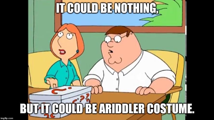 Family Guy Mystery Box | IT COULD BE NOTHING, BUT IT COULD BE ARIDDLER COSTUME. | image tagged in family guy mystery box | made w/ Imgflip meme maker