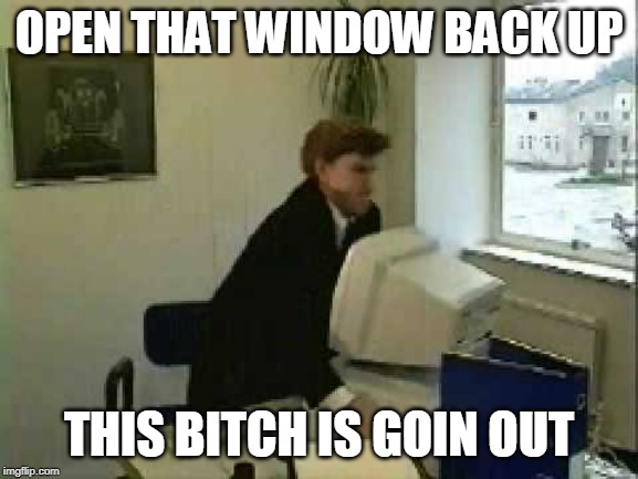 OPEN THAT WINDOW BACK UP THIS B**CH IS GOIN OUT | made w/ Imgflip meme maker