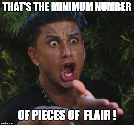 situation | THAT'S THE MINIMUM NUMBER OF PIECES OF  FLAIR ! | image tagged in situation | made w/ Imgflip meme maker