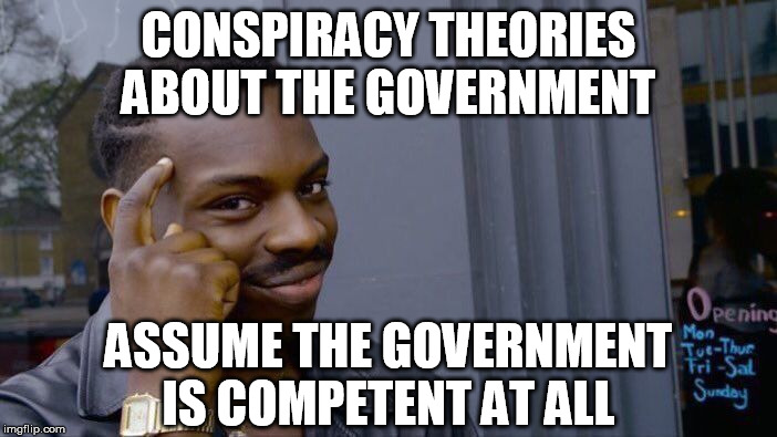 And don't give me that Jews/Illuminati/Reptilians/etc. crap. You morons have way too much faith in humanity. | CONSPIRACY THEORIES ABOUT THE GOVERNMENT; ASSUME THE GOVERNMENT IS COMPETENT AT ALL | image tagged in memes,roll safe think about it,big government,conspiracy theories,incompetence | made w/ Imgflip meme maker