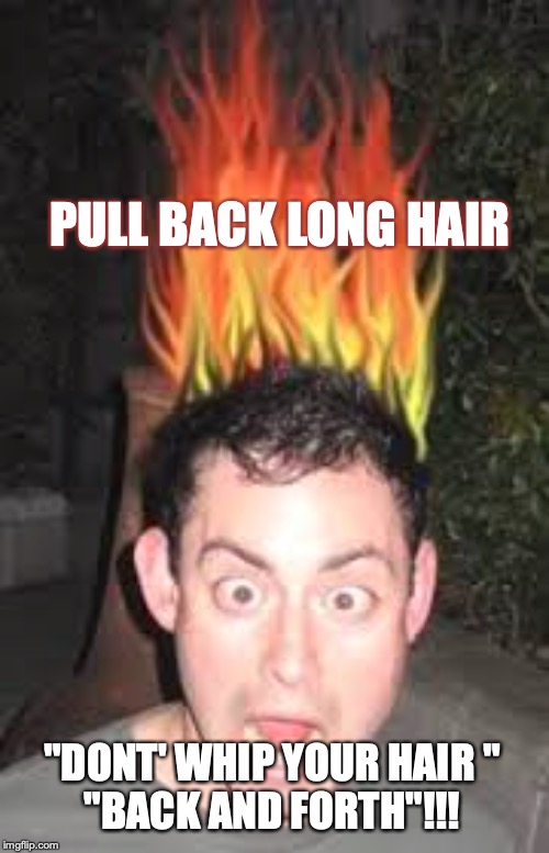 Lab  safety Meme | PULL BACK LONG HAIR; "DONT' WHIP YOUR HAIR "
"BACK AND FORTH"!!! | image tagged in hair on fire | made w/ Imgflip meme maker