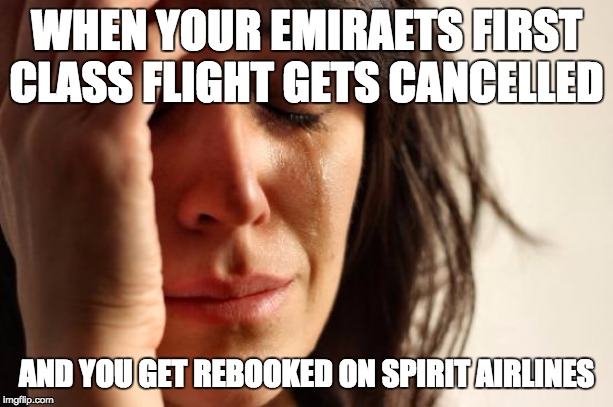 First World Problems | WHEN YOUR EMIRAETS FIRST CLASS FLIGHT GETS CANCELLED; AND YOU GET REBOOKED ON SPIRIT AIRLINES | image tagged in memes,first world problems | made w/ Imgflip meme maker