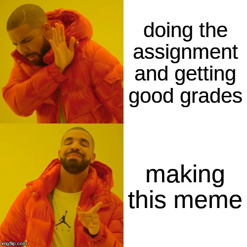 Drake Hotline Bling Meme | doing the assignment and getting good grades; making this meme | image tagged in memes,drake hotline bling | made w/ Imgflip meme maker
