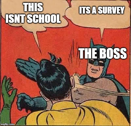 Batman Slapping Robin Meme | THIS ISNT SCHOOL THE BOSS ITS A SURVEY | image tagged in memes,batman slapping robin | made w/ Imgflip meme maker