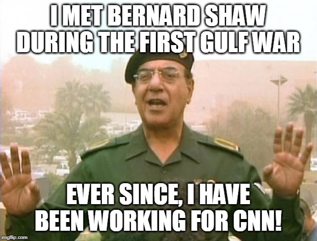 Iraqi Information Minister | I MET BERNARD SHAW DURING THE FIRST GULF WAR; EVER SINCE, I HAVE BEEN WORKING FOR CNN! | image tagged in iraqi information minister | made w/ Imgflip meme maker