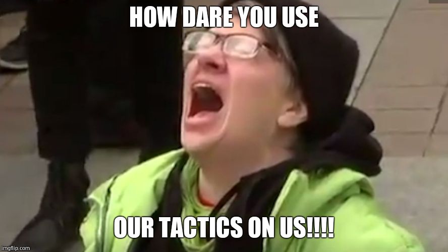 Screaming Liberal  | HOW DARE YOU USE OUR TACTICS ON US!!!! | image tagged in screaming liberal | made w/ Imgflip meme maker