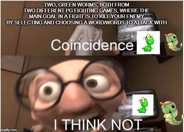 Coincidence, I THINK NOT | TWO, GREEN WORMS, BOTH FROM
TWO DIFFERENT PG FIGHTING GAMES, WHERE THE
MAIN GOAL IN A FIGHT IS TO KILL YOUR ENEMY
BY SELECTING AND CHOOSING A WORD/WORDS TO ATTACK WITH | image tagged in coincidence i think not | made w/ Imgflip meme maker
