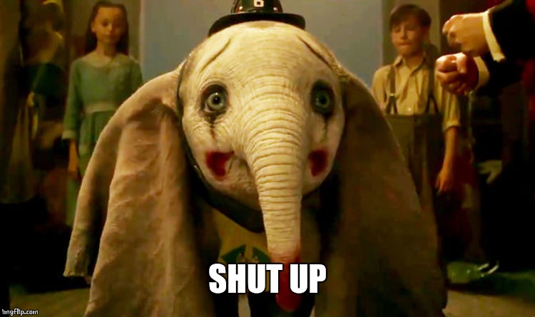 dumbo | SHUT UP | image tagged in dumbo | made w/ Imgflip meme maker