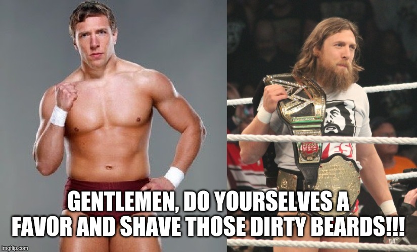 GENTLEMEN, DO YOURSELVES A FAVOR AND SHAVE THOSE DIRTY BEARDS!!! | image tagged in beard,wrestling,daniel bryan | made w/ Imgflip meme maker