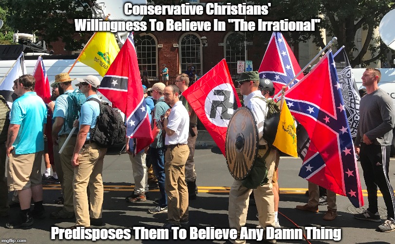 Why "Christian" "Conservatives" Are Quick To Believe Any Damned Thing | Conservative Christians' Willingness To Believe In "The Irrational"; Predisposes Them To Believe Any Damn Thing | image tagged in christian conservatives,conservative christians,gullibility,irrational beliefs | made w/ Imgflip meme maker
