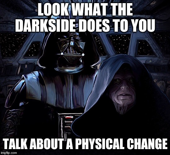 LOOK WHAT THE DARKSIDE DOES TO YOU; TALK ABOUT A PHYSICAL CHANGE | image tagged in star wars | made w/ Imgflip meme maker